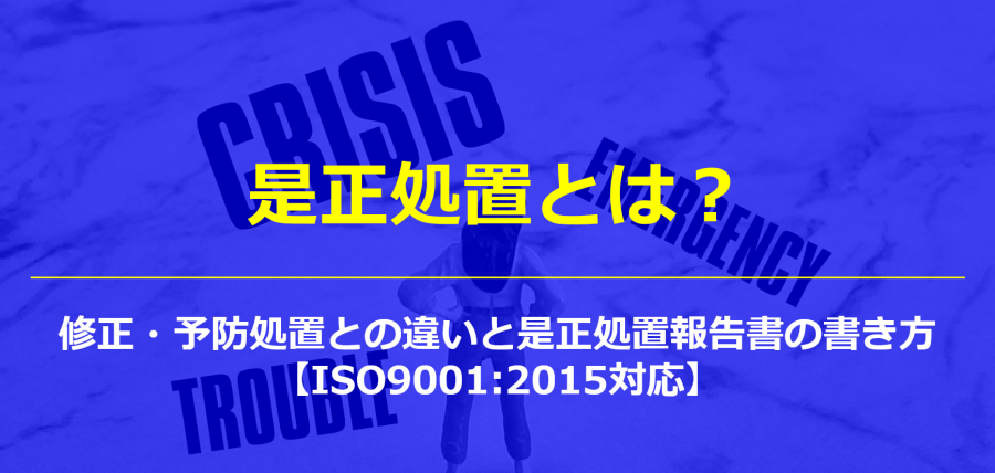 是正処置とは？修正・予防処置との違いと是正処置報告書の書き方【ISO9001:2015対応】