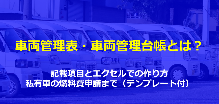 車両管理表・車両管理台帳とは？記載項目とエクセルでの作り方｜私有車の燃料費申請まで（テンプレート付）