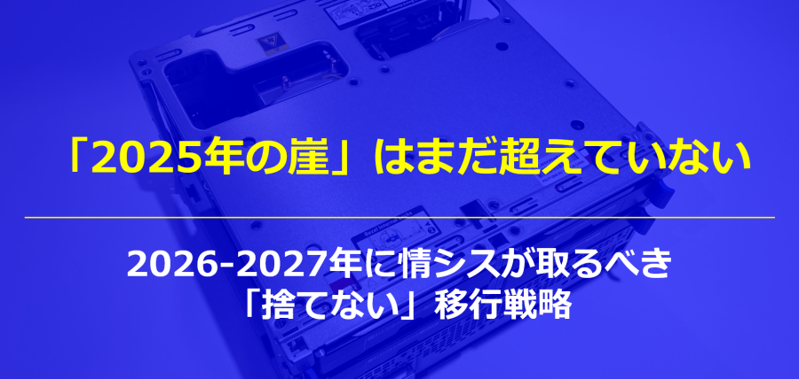 記事タイトル「2025年の崖」はまだ超えていない｜2026-2027年に情シスが取るべき「捨てない」移行戦略