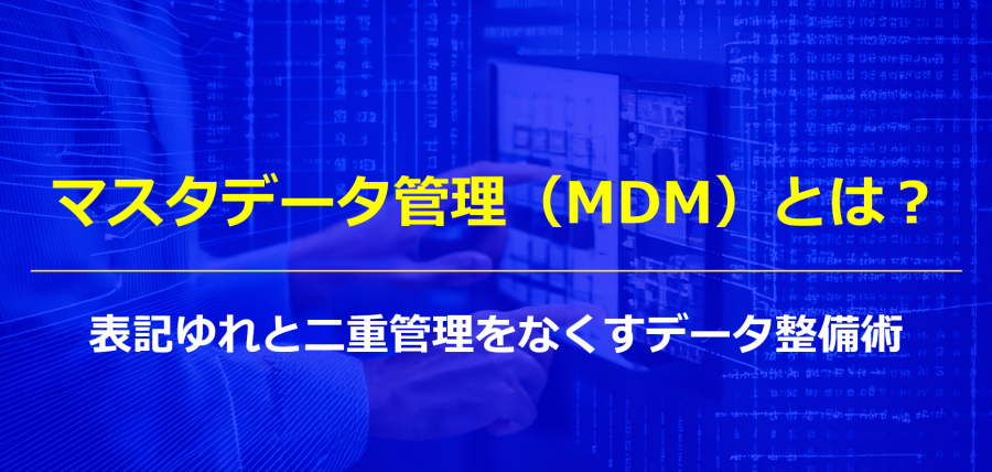 マスタデータ管理（MDM）とは？表記ゆれと二重管理をなくすデータ整備術