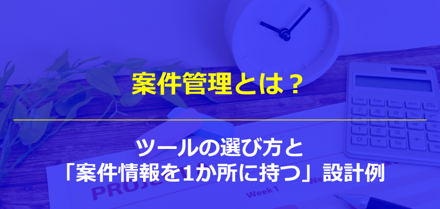 案件管理とは？ツールの選び方と「案件情報を1か所に持つ」設計例