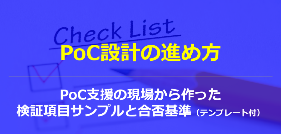 PoC設計の進め方｜PoC支援の現場から作った検証項目サンプルと合否基準（テンプレート付）